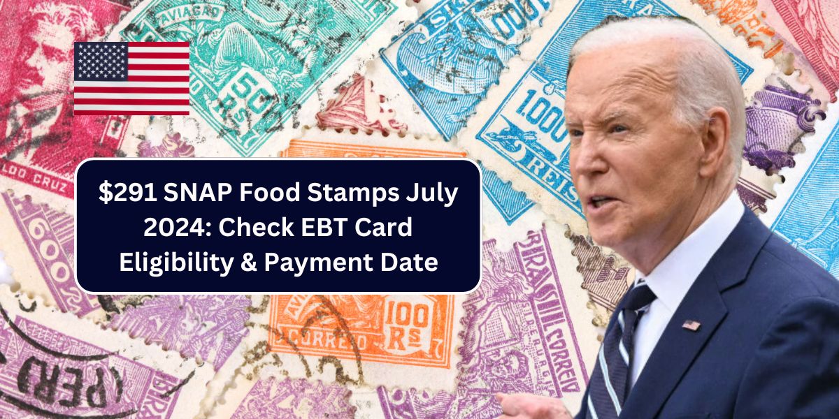 $291 SNAP Food Stamps July 2024: Check EBT Card Eligibility & Payment Date