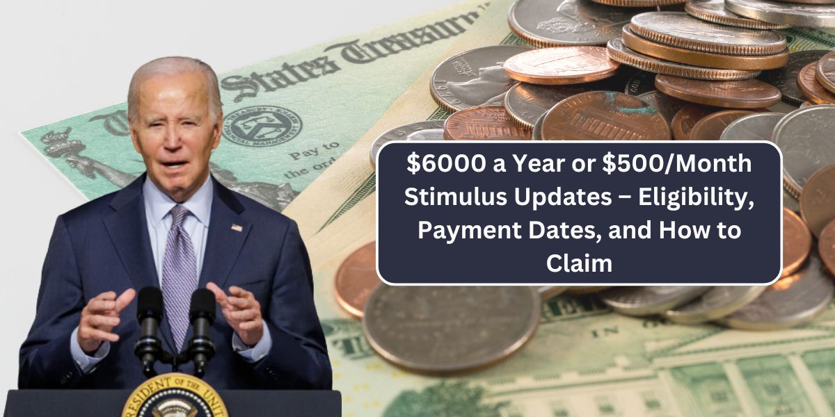 $6000 a Year or $500/Month Stimulus Updates – Eligibility, Payment Dates, and How to Claim