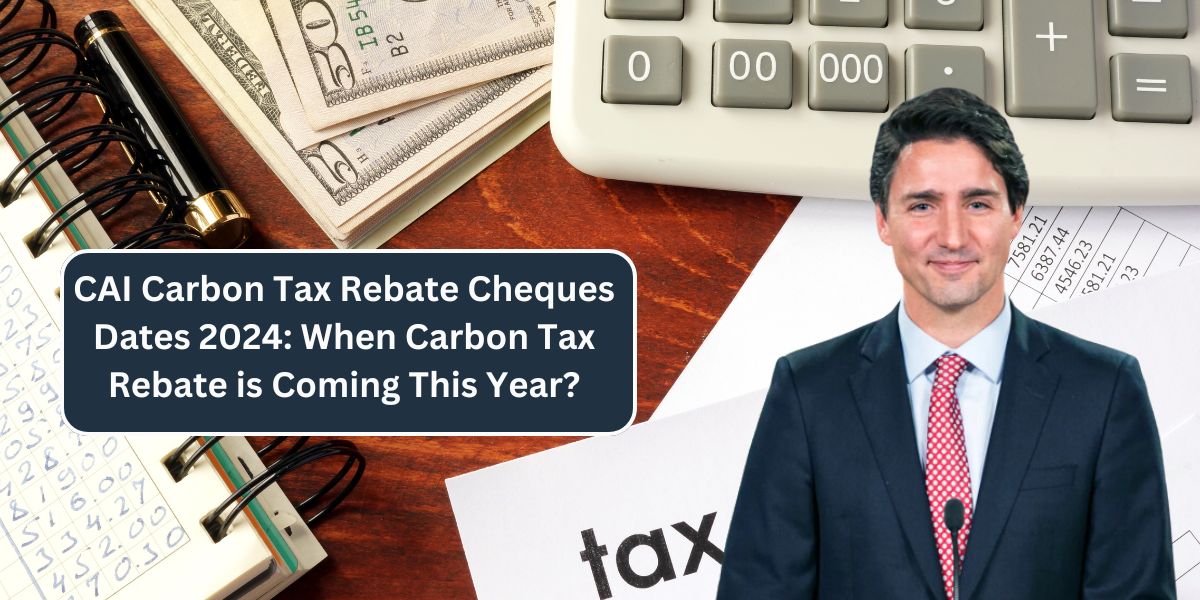 CAI Carbon Tax Rebate Cheques Dates 2024: When Carbon Tax Rebate is Coming This Year?