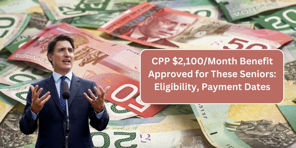 CPP $2,100/Month Benefit Approved for These Seniors: Eligibility, Payment Dates