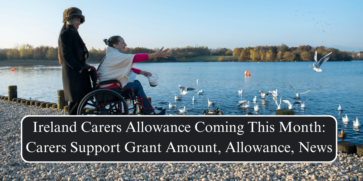 Ireland Carers Allowance Coming This Month: Carers Support Grant Amount, Allowance, News