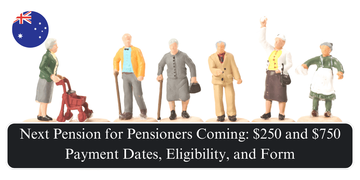 Next Pension for Pensioners Coming: $250 and $750 Payment Dates, Eligibility, and Form